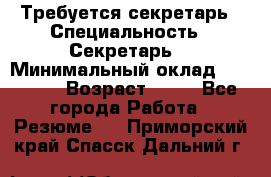 Требуется секретарь › Специальность ­ Секретарь  › Минимальный оклад ­ 38 500 › Возраст ­ 20 - Все города Работа » Резюме   . Приморский край,Спасск-Дальний г.